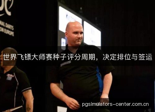 世界飞镖大师赛种子评分周期，决定排位与签运